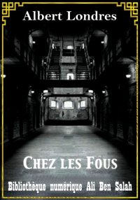 Chez les fous, Albert Londres
