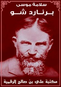 برنارد شو، حياته أدبه و فكره، ...